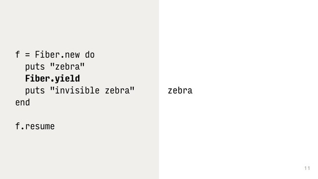 11
f = Fiber.new do
puts "zebra"
Fiber.yield
puts "invisible zebra"
end
f.resume
zebra
