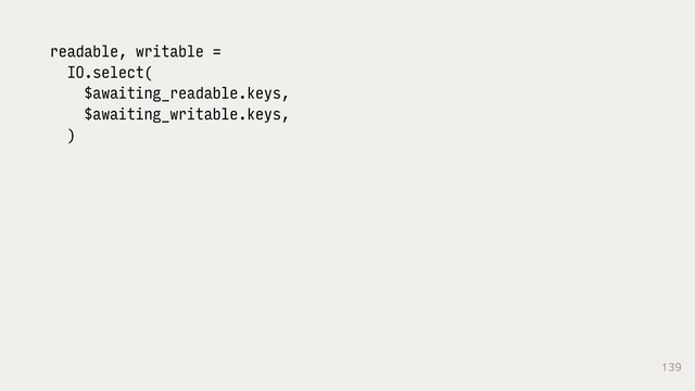 139
readable, writable =
IO.select(
$awaiting_readable.keys,
$awaiting_writable.keys,
)

