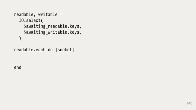 140
readable, writable =
IO.select(
$awaiting_readable.keys,
$awaiting_writable.keys,
)
readable.each do |socket|
end
