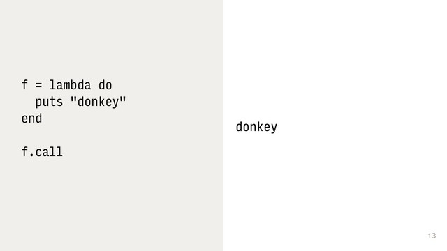 13
f = lambda do
puts "donkey"
end
f.call 
donkey
