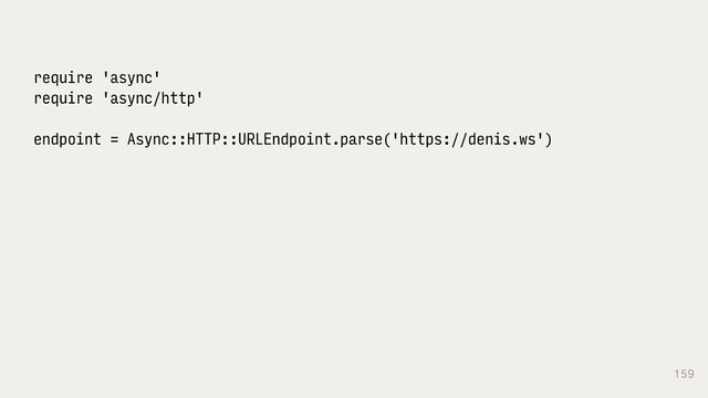 159
require 'async'
require 'async/http'
endpoint = Async::HTTP::URLEndpoint.parse('https://denis.ws')
