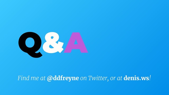 Q&A
Find me at @ddfreyne on Twitter, or at denis.ws!
