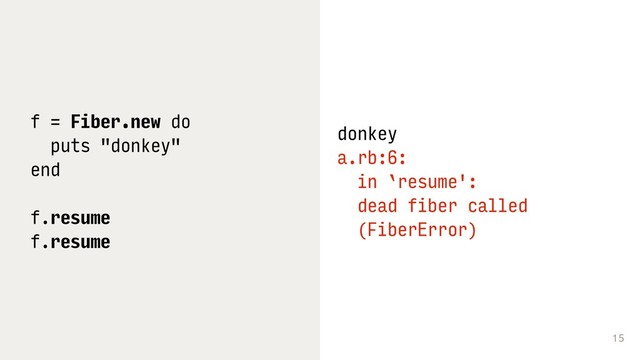 15
f = Fiber.new do
puts "donkey"
end
f.resume
f.resume
donkey
a.rb:6: 
in `resume': 
dead fiber called 
(FiberError)
