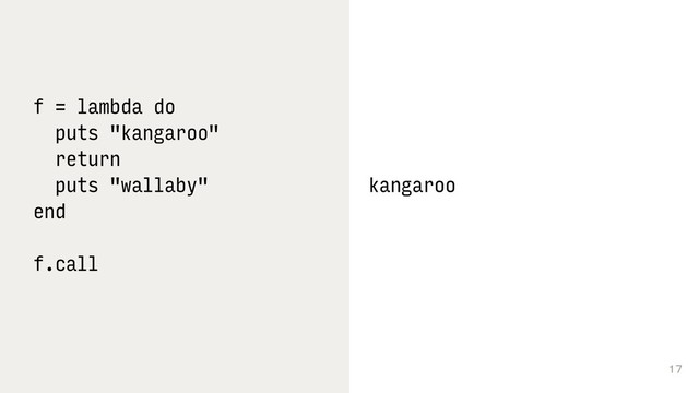 17
f = lambda do
puts "kangaroo"
return
puts "wallaby"
end
f.call 
kangaroo 
