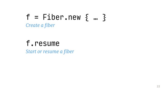 22
f = Fiber.new { … }
Create a ﬁber
f.resume
Start or resume a ﬁber
