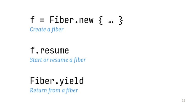 22
f = Fiber.new { … }
Create a ﬁber
f.resume
Start or resume a ﬁber
Fiber.yield
Return from a ﬁber
