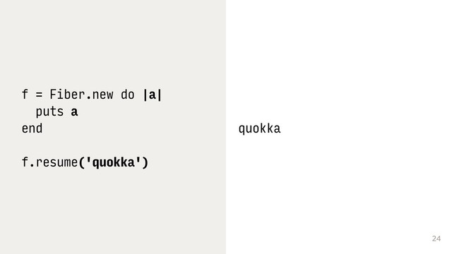 24
f = Fiber.new do |a|
puts a
end
f.resume('quokka')
quokka
