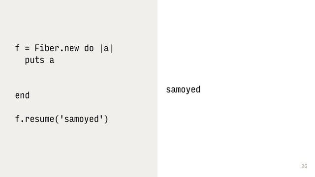 26
f = Fiber.new do |a|
puts a 
 
end
f.resume('samoyed') 
samoyed
