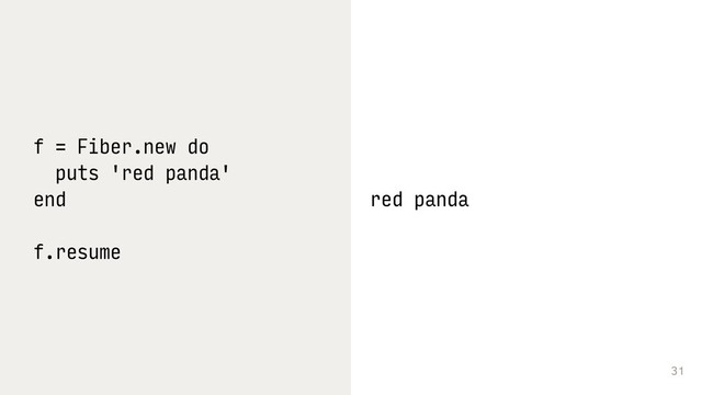 31
f = Fiber.new do
puts 'red panda'
end
f.resume
red panda
