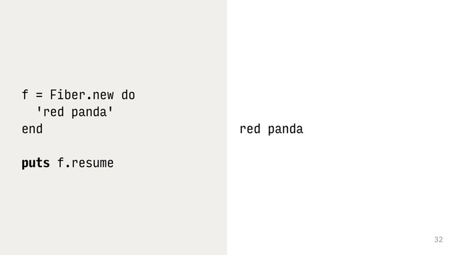 32
f = Fiber.new do
'red panda'
end
puts f.resume
red panda
