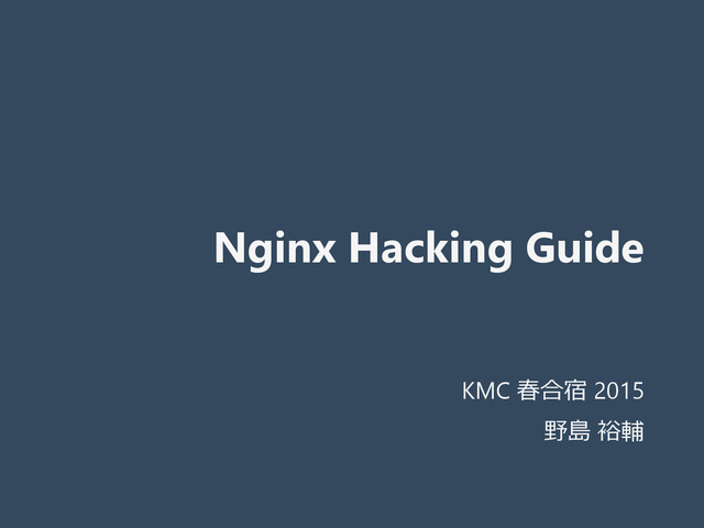 Nginx Hacking Guide
KMC 春合宿 2015
野島 裕輔
