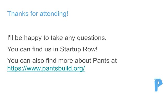 Thanks for attending!
I'll be happy to take any questions.
You can find us in Startup Row!
You can also find more about Pants at
https://www.pantsbuild.org/
