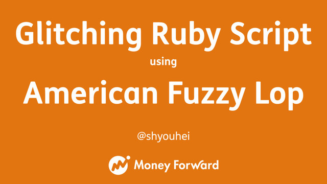 Glitching Ruby Script
using
American Fuzzy Lop
@shyouhei
