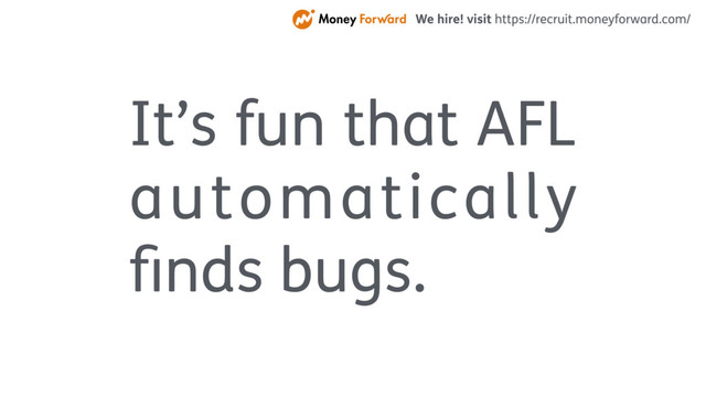 It’s fun that AFL
automatically
ﬁnds bugs.
