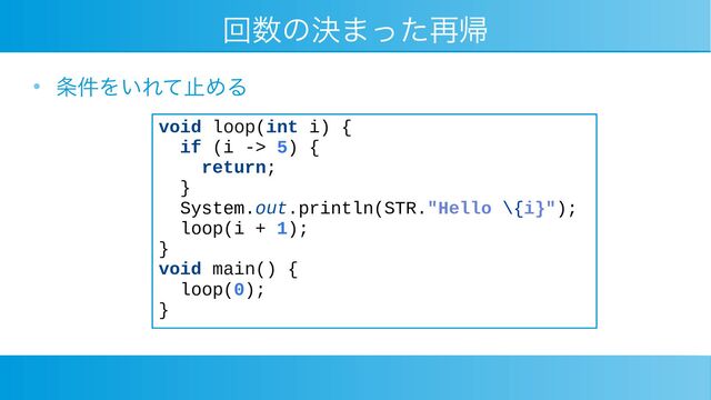 回数の決まった再帰
●
条件をいれて止める
void loop(int i) {
if (i -> 5) {
return;
}
System.out.println(STR."Hello \{i}");
loop(i + 1);
}
void main() {
loop(0);
}
