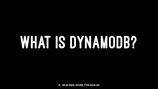 WHAT IS DYNAMODB?
28 — Srdjan Vranac, Code4Hire, PyCon Balkan 2019
