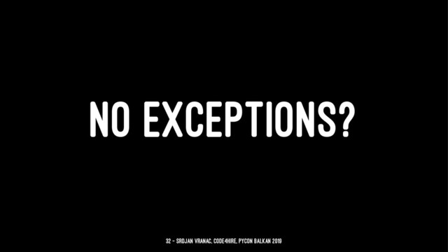 NO EXCEPTIONS?
32 — Srdjan Vranac, Code4Hire, PyCon Balkan 2019
