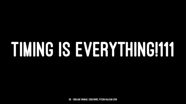 TIMING IS EVERYTHING!111
38 — Srdjan Vranac, Code4Hire, PyCon Balkan 2019
