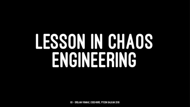LESSON IN CHAOS
ENGINEERING
63 — Srdjan Vranac, Code4Hire, PyCon Balkan 2019

