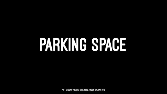 PARKING SPACE
72 — Srdjan Vranac, Code4Hire, PyCon Balkan 2019
