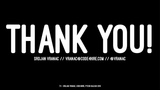 THANK YOU!
SRDJAN VRANAC // VRANAC@CODE4HIRE.COM // @VRANAC
74 — Srdjan Vranac, Code4Hire, PyCon Balkan 2019
