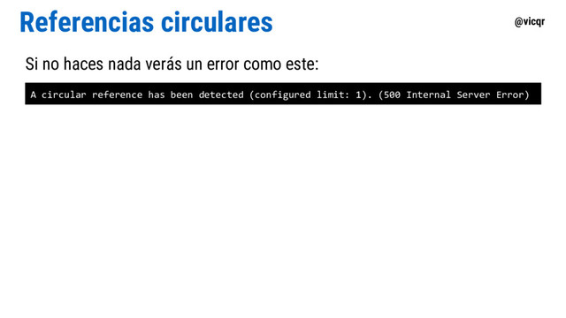 @vicqr
Referencias circulares
Si no haces nada verás un error como este:
A circular reference has been detected (configured limit: 1). (500 Internal Server Error)
