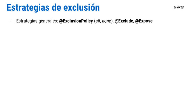 @vicqr
Estrategias de exclusión
- Estrategias generales: @ExclusionPolicy (all, none), @Exclude, @Expose
