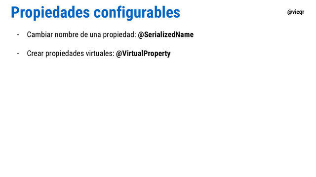 @vicqr
Propiedades configurables
- Cambiar nombre de una propiedad: @SerializedName
- Crear propiedades virtuales: @VirtualProperty
