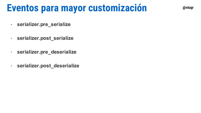 @vicqr
Eventos para mayor customización
- serializer.pre_serialize
- serializer.post_serialize
- serializer.pre_deserialize
- serializer.post_deserialize
