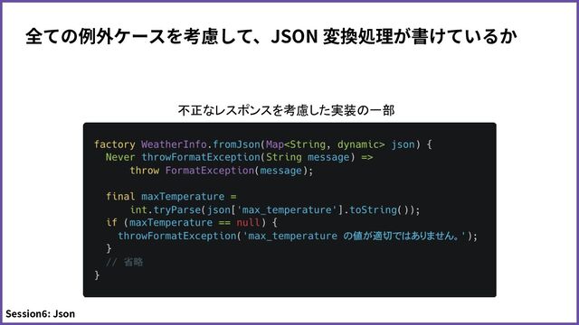 Session6: Json
不正なレスポンスを考慮した実装の一部
全ての例外ケースを考慮して、JSON 変換処理が書けているか
