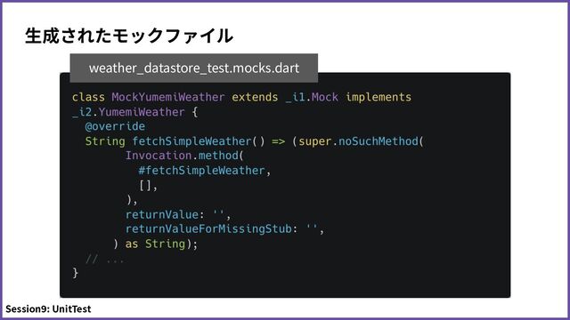 ⽣成されたモックファイル
weather_datastore_test.mocks.dart
Session9: UnitTest
