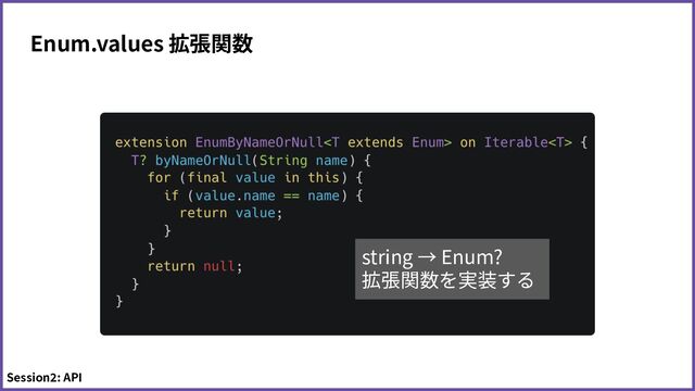 Enum.values 拡張関数
Session2: API
string → Enum?
拡張関数を実装する
