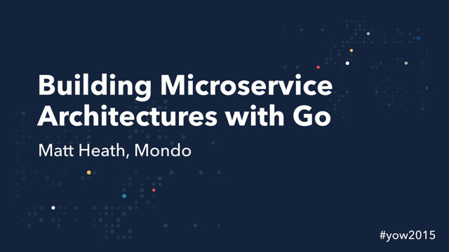 Building Microservice
Architectures with Go
Matt Heath, Mondo
#yow2015
