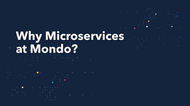 Why Microservices
at Mondo?
