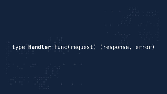 type Handler func(request) (response, error)
