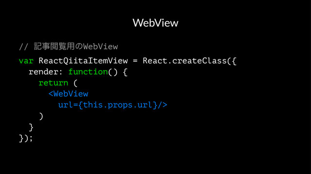 WebView
// هࣄӾཡ༻ͷWebView
var ReactQiitaItemView = React.createClass({
render: function() {
return (

)
}
});
