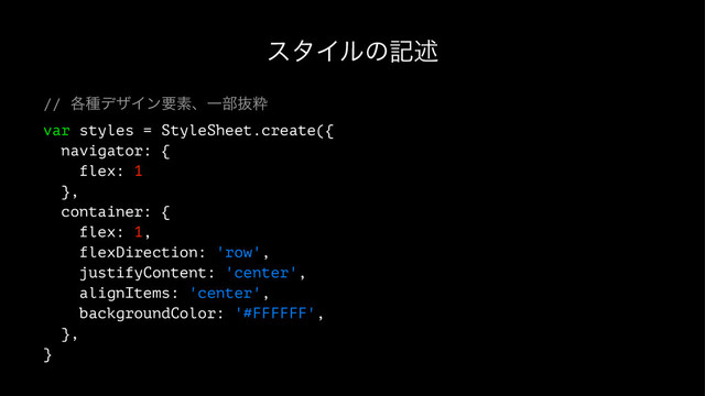 ελΠϧͷهड़
// ֤छσβΠϯཁૉɺҰ෦ൈਮ
var styles = StyleSheet.create({
navigator: {
flex: 1
},
container: {
flex: 1,
flexDirection: 'row',
justifyContent: 'center',
alignItems: 'center',
backgroundColor: '#FFFFFF',
},
}
