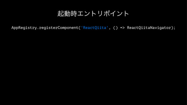 ىಈ࣌ΤϯτϦϙΠϯτ
AppRegistry.registerComponent('ReactQiita', () => ReactQiitaNavigator);
