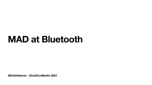 @ErikHellman - DroidConBerlin 2021
MAD at Bluetooth

