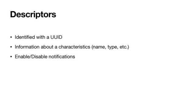 Descriptors
• Identi
fi
ed with a UUID

• Information about a characteristics (name, type, etc.)

• Enable/Disable noti
fi
cations
