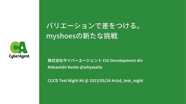 バリエーションで差をつける。


myshoesの新たな挑戦
株式会社サイバーエージェント CIU Development div
 
Nakanishi Kento @whywaita


CI/CD Test Night #
6
@
2
02 3
/
0 5
/
2 6
#cicd_test_night
