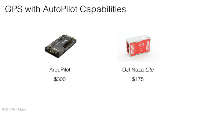 © 2014 Tom Paulus
GPS with AutoPilot Capabilities
ArduPilot
$300
DJI Naza Lite
$175
