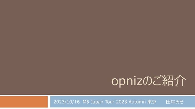opnizのご紹介
田中みそ
2023/10/16 M5 Japan Tour 2023 Autumn 東京
