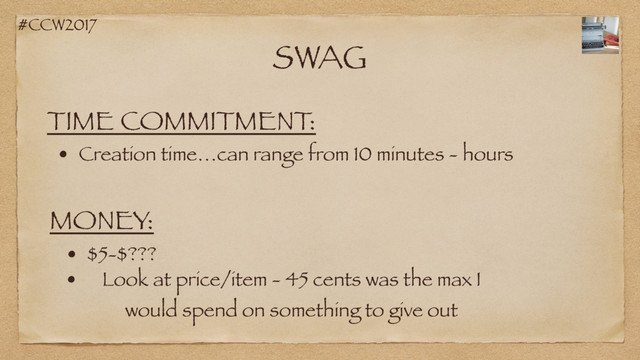 #CCW2017
SWAG
TIME COMMITMENT:
• Creation time…can range from 10 minutes - hours
MONEY:
• $5-$???
• Look at price/item - 45 cents was the max I
would spend on something to give out

