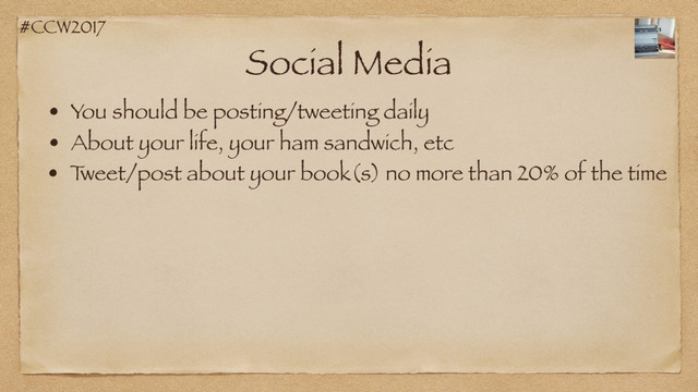 #CCW2017
Social Media
• You should be posting/tweeting daily
• About your life, your ham sandwich, etc
• T
weet/post about your book(s) no more than 20% of the time
