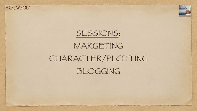 #CCW2017
SESSIONS:
MARGETING
CHARACTER/PLOTTING
BLOGGING
