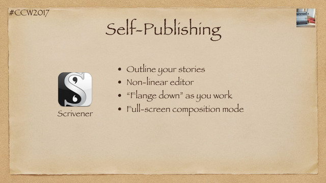#CCW2017
Self-Publishing
Scrivener
• Non-linear editor
• Outline your stories
• “Flange down” as you work
• Full-screen composition mode
