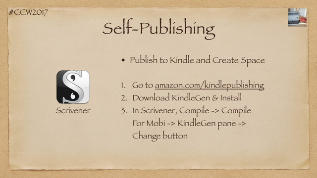 #CCW2017
Self-Publishing
Scrivener
• Publish to Kindle and Create Space
1. Go to amazon.com/kindlepublishing
2. Download KindleGen & Install
3. In Scrivener, Compile -> Compile
For Mobi -> KindleGen pane ->
Change button
