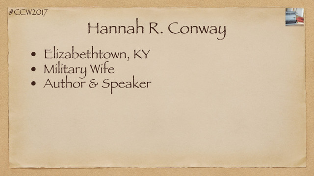 #CCW2017
Hannah R. Conway
• Elizabethtown, KY
• Military Wife
• Author & Speaker
