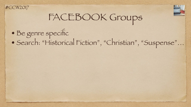 #CCW2017
FACEBOOK Groups
• Be genre speciﬁc
• Search: “Historical Fiction”, “Christian”, “Suspense”…
